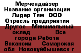 Мерчендайзер › Название организации ­ Лидер Тим, ООО › Отрасль предприятия ­ Другое › Минимальный оклад ­ 20 000 - Все города Работа » Вакансии   . Самарская обл.,Новокуйбышевск г.